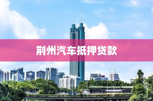 荆州汽车抵押贷款