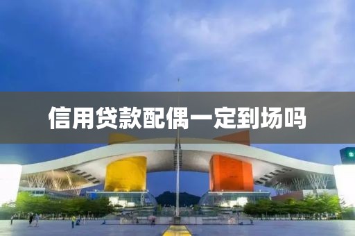信用贷款配偶一定到场吗