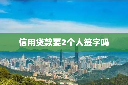 信用贷款要2个人签字吗