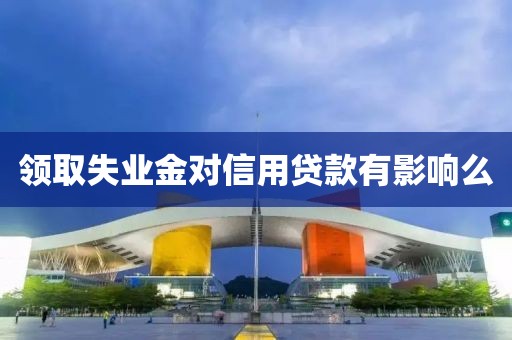 领取失业金对信用贷款有影响么