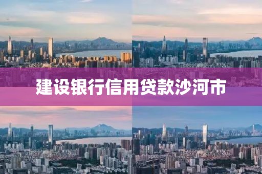 建设银行信用贷款沙河市