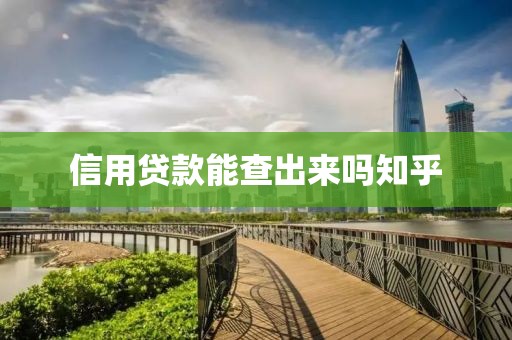 信用贷款能查出来吗知乎