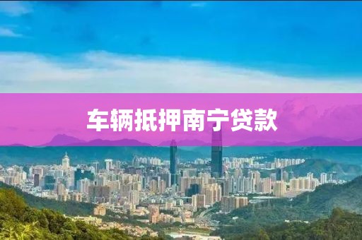 车辆抵押南宁贷款
