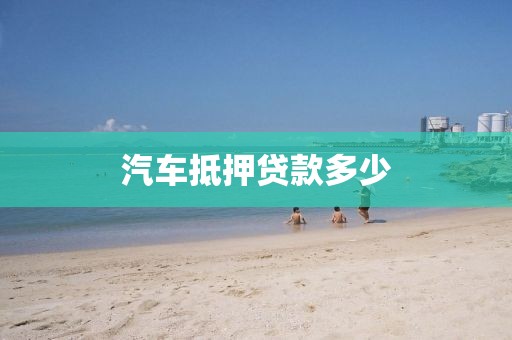 汽车抵押贷款多少