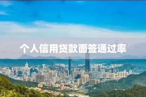 个人信用贷款面签通过率
