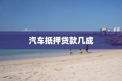 汽车抵押贷款几成