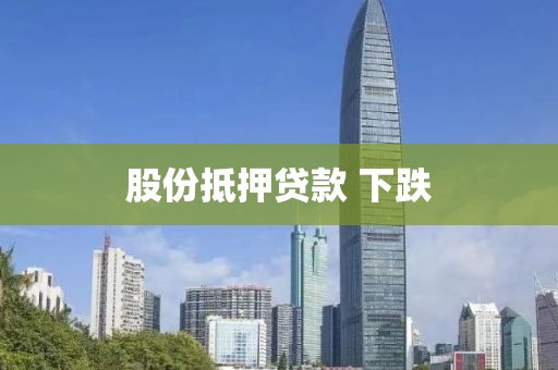股份抵押贷款 下跌