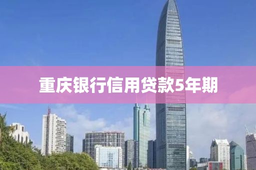 重庆银行信用贷款5年期