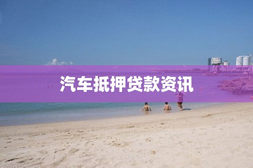 汽车抵押贷款资讯