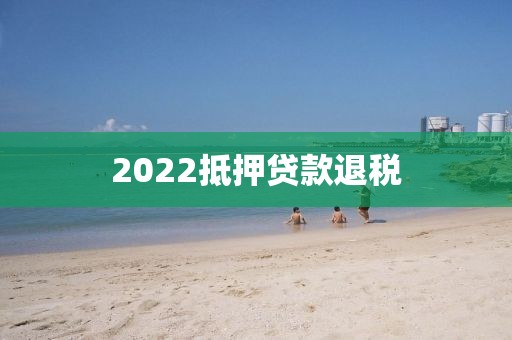 2022抵押贷款退税