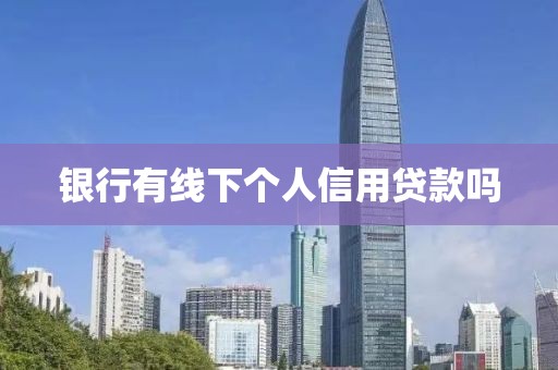 银行有线下个人信用贷款吗