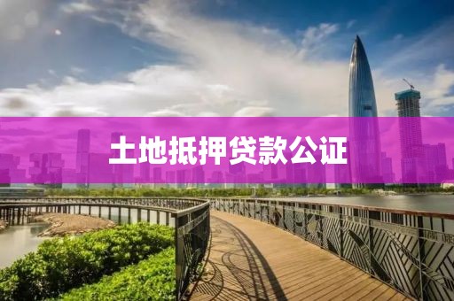 土地抵押贷款公证