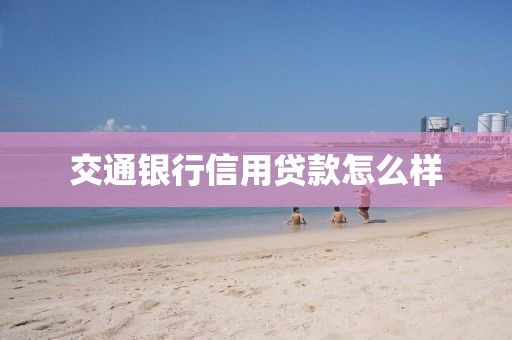 交通银行信用贷款怎么样