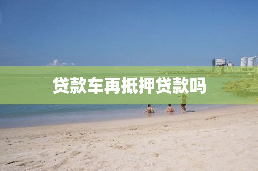 贷款车再抵押贷款吗