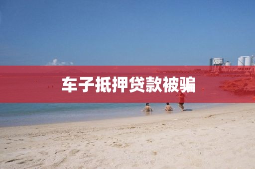 车子抵押贷款被骗