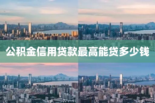 公积金信用贷款最高能贷多少钱