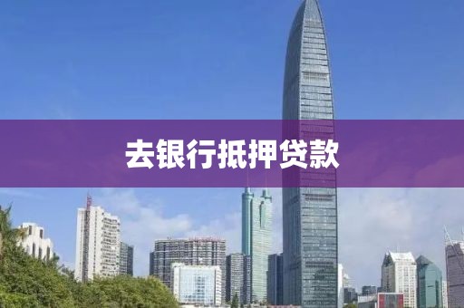 去银行抵押贷款
