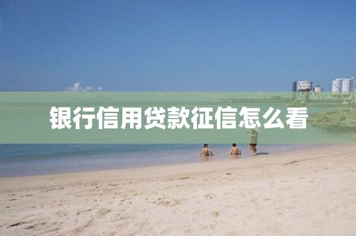 银行信用贷款征信怎么看