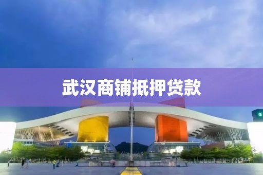 武汉商铺抵押贷款