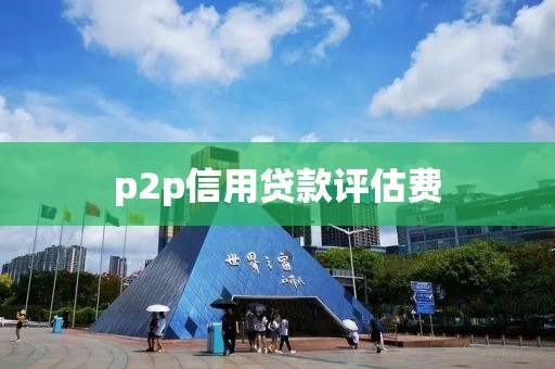 p2p信用贷款评估费