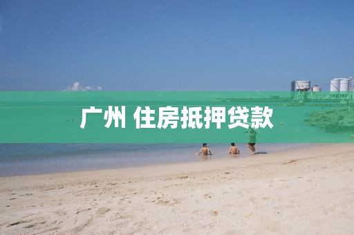 广州 住房抵押贷款