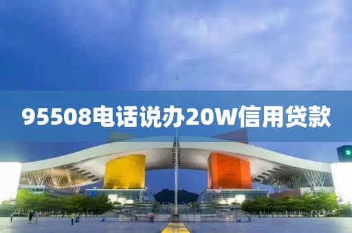 95508电话说办20W信用贷款