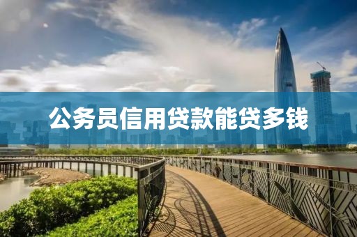 公务员信用贷款能贷多钱