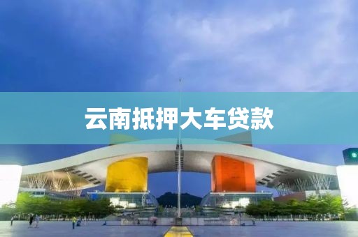 云南抵押大车贷款