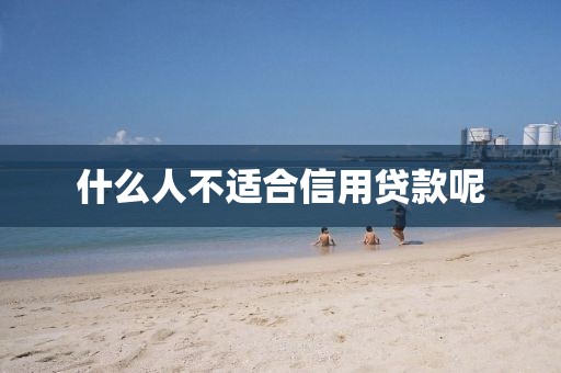 什么人不适合信用贷款呢