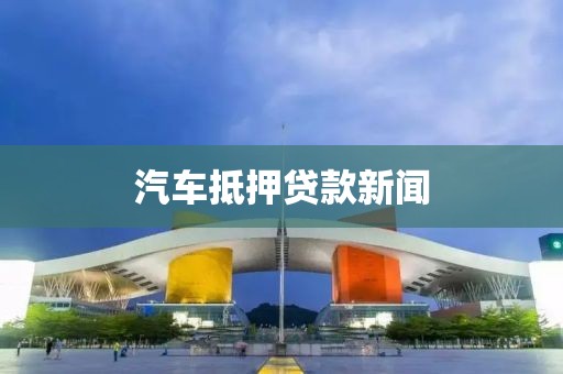汽车抵押贷款新闻
