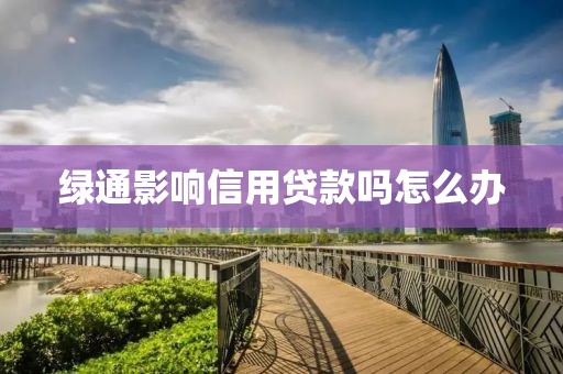 绿通影响信用贷款吗怎么办