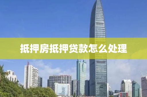 抵押房抵押贷款怎么处理