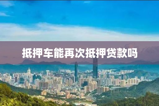 抵押车能再次抵押贷款吗