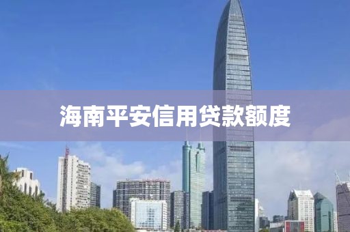 海南平安信用贷款额度