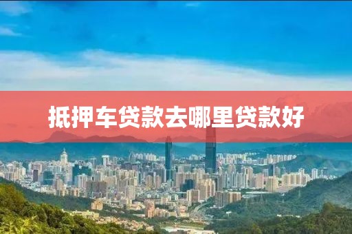 抵押车贷款去哪里贷款好