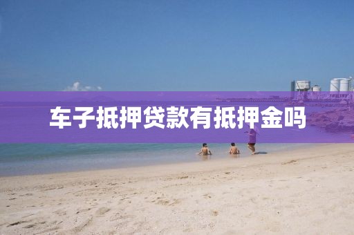 车子抵押贷款有抵押金吗