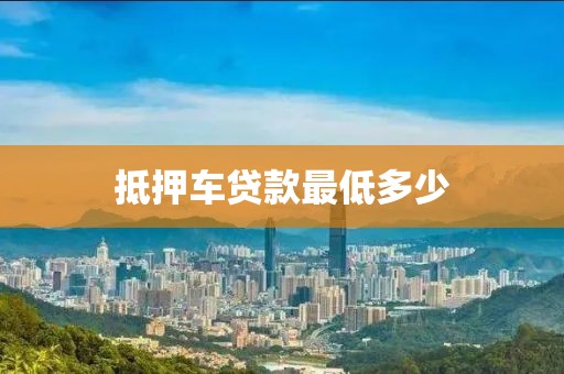 抵押车贷款最低多少