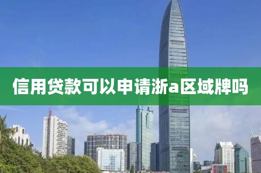 信用贷款可以申请浙a区域牌吗
