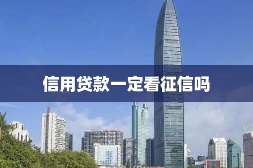 信用贷款一定看征信吗
