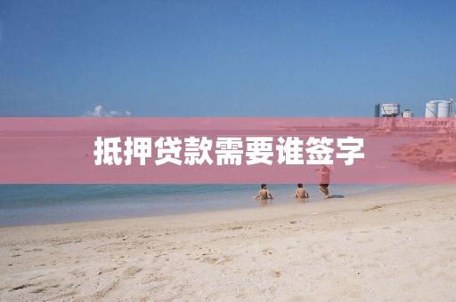 抵押贷款需要谁签字