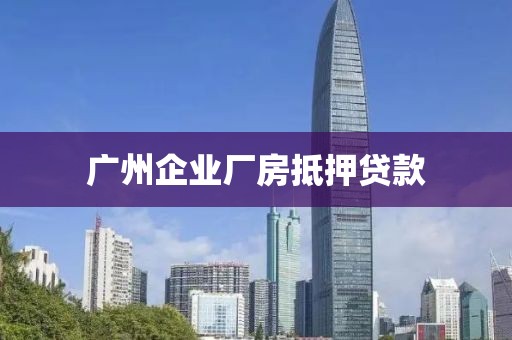 广州企业厂房抵押贷款