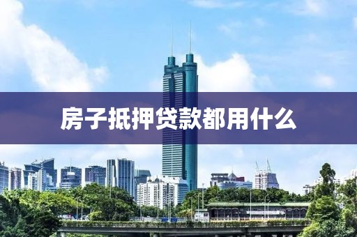 房子抵押贷款都用什么