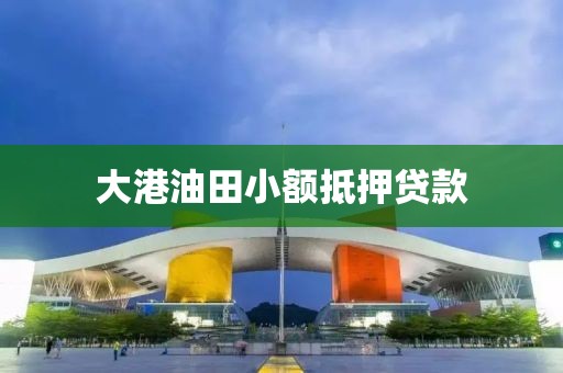 大港油田小额抵押贷款