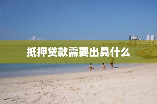 抵押贷款需要出具什么