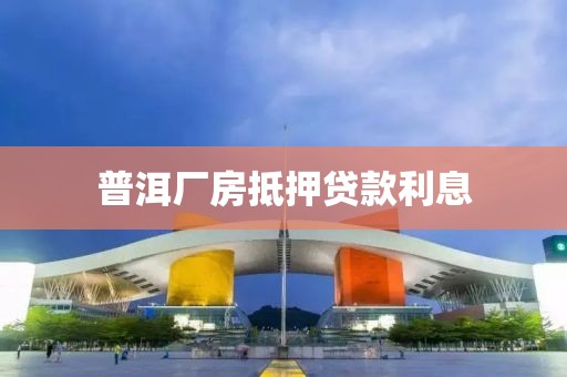 普洱厂房抵押贷款利息