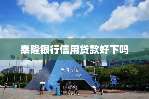 泰隆银行信用贷款好下吗