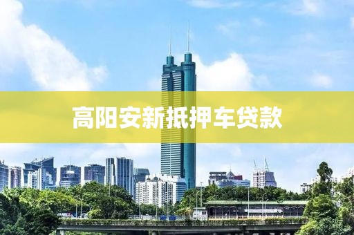 高阳安新抵押车贷款
