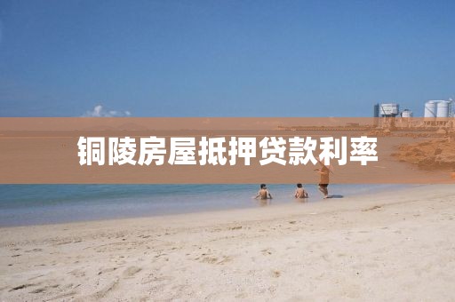 铜陵房屋抵押贷款利率