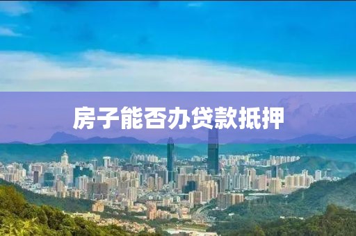 房子能否办贷款抵押