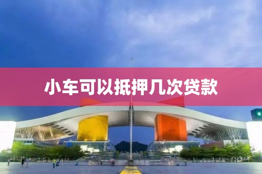 小车可以抵押几次贷款